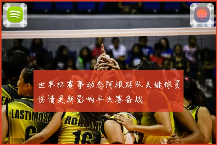 世界杯赛事动态阿根廷队关键球员伤情更新影响半决赛备战